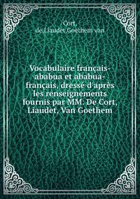 Vocabulaire fran?ais-ababua et ababua-fran?ais, dress? d'apr?s les renseignements fournis par MM. De Cort, Liaudet, Van Goethem