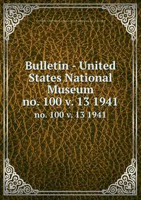 Bulletin - United States National Museum. no. 100 v. 13 1941