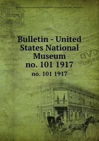 Bulletin - United States National Museum. no. 101 1917