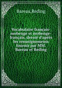 Vocabulaire fran?ais-mobenge et mobenge-fran?ais, dress? d'apr?s les renseignements fournis par MM. Bareau et Reding