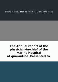 The Annual report of the physician-in-chief of the Marine Hospital at quarantine: Presented to .