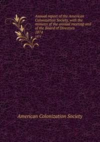 Annual report of the American Colonization Society, with the minutes of the annual meeting and of the Board of Directors. 1874