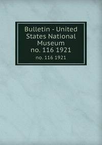 Bulletin - United States National Museum. no. 116 1921