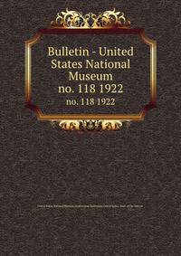 Bulletin - United States National Museum. no. 118 1922