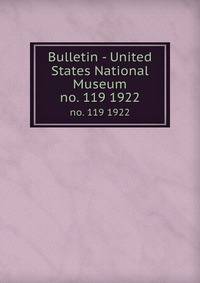 Bulletin - United States National Museum. no. 119 1922