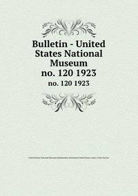 Bulletin - United States National Museum. no. 120 1923