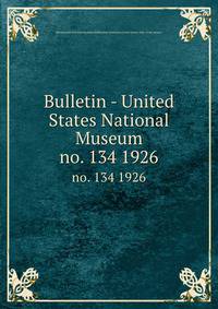 Bulletin - United States National Museum. no. 134 1926