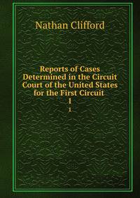 Reports of Cases Determined in the Circuit Court of the United States for the First Circuit .. 1