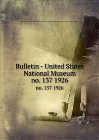 Bulletin - United States National Museum. no. 137 1926