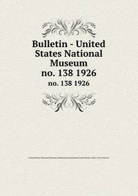 Bulletin - United States National Museum. no. 138 1926