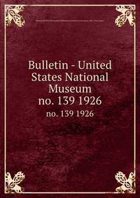 Bulletin - United States National Museum. no. 139 1926