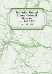 Bulletin - United States National Museum. no. 143 1928