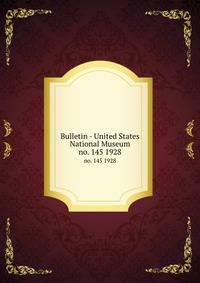 Bulletin - United States National Museum. no. 145 1928
