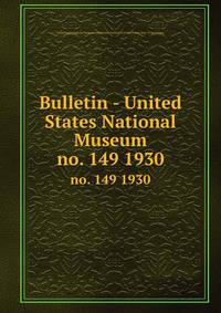 Bulletin - United States National Museum. no. 149 1930