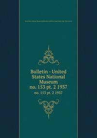 Bulletin - United States National Museum. no. 153 pt. 2 1937