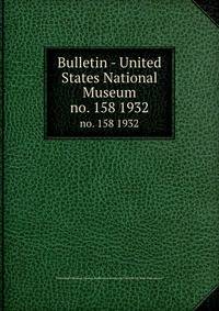 Bulletin - United States National Museum. no. 158 1932