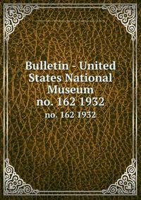 Bulletin - United States National Museum. no. 162 1932