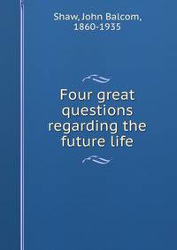 Four great questions regarding the future life