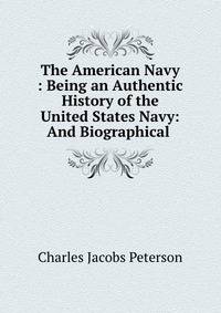 The American Navy : Being an Authentic History of the United States Navy: And Biographical .