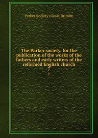 The Parker society. for the publication of the works of the fathers and early writers of the reformed English church. 7