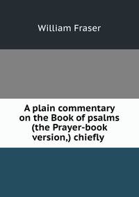 A plain commentary on the Book of psalms (the Prayer-book version,) chiefly .