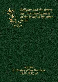 Religion and the future life : the development of the belief in life after death