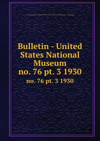 Bulletin - United States National Museum. no. 76 pt. 3 1930