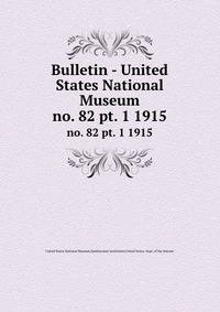 Bulletin - United States National Museum. no. 82 pt. 1 1915