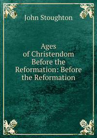 Ages of Christendom Before the Reformation: Before the Reformation