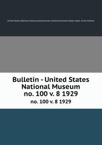Bulletin - United States National Museum. no. 100 v. 8 1929