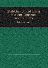 Bulletin - United States National Museum. no. 130 1925