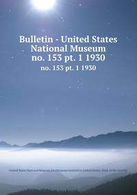 Bulletin - United States National Museum. no. 153 pt. 1 1930