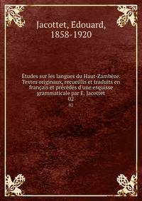 ?tudes sur les langues du Haut-Zamb?ze. Textes originaux, recueillis et traduits en fran?ais et pr?c?d?s d'une esquisse grammaticale par E. Jacottet