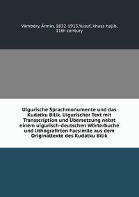 Uigurische Sprachmonumente und das Kudatku Bilik. Uigurischer Text mit Transscription und Ubersetzung nebst einem uigurisch-deutschen Worterbuche und lithografirten Facsimile aus dem Originaltexte des Kudatku Bilik
