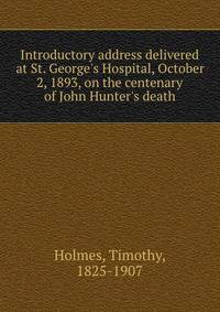 Introductory address delivered at St. George's Hospital, October 2, 1893, on the centenary of John Hunter's death