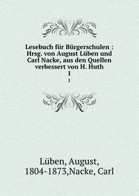 Lesebuch fur Burgerschulen : Hrsg. von August Luben und Carl Nacke, aus den Quellen verbessert von H. Huth