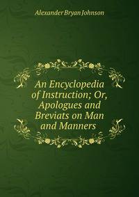 An Encyclopedia of Instruction; Or, Apologues and Breviats on Man and Manners .