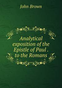 Analytical exposition of the Epistle of Paul . to the Romans
