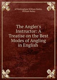 The Angler's Instructor: A Treatise on the Best Modes of Angling in English .