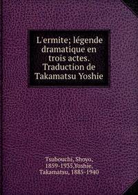 L'ermite; l?gende dramatique en trois actes. Traduction de Takamatsu Yoshie