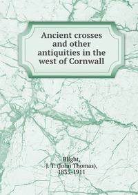 Ancient crosses and other antiquities in the west of Cornwall