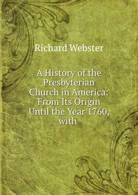 A History of the Presbyterian Church in America: From Its Origin Until the Year 1760, with .