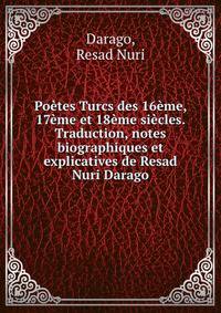 Poetes Turcs des 16eme, 17eme et 18eme siecles. Traduction, notes biographiques et explicatives de Resad Nuri Darago