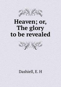 Heaven; or, The glory to be revealed