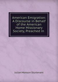 American Emigration: A Discourse in Behalf of the American Home Missionary Society, Preached in .