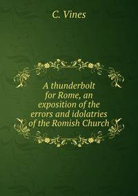 A thunderbolt for Rome, an exposition of the errors and idolatries of the Romish Church