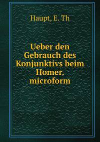 Ueber den Gebrauch des Konjunktivs beim Homer. microform