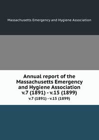 Annual report of the Massachusetts Emergency and Hygiene Association. v.7 (1891) - v.15 (1899)