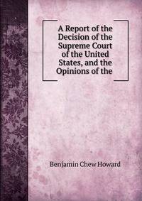 A Report of the Decision of the Supreme Court of the United States, and the Opinions of the .