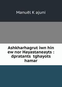Ashkharhagrut?iwn hin ew nor Hayastaneayts?: dpratants? tghayots? hamar